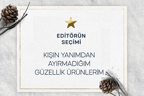 EDİTÖRÜN SEÇİMİ: KIŞIN YANIMDAN AYIRMADIĞIM GÜZELLİK ÜRÜNLERİM